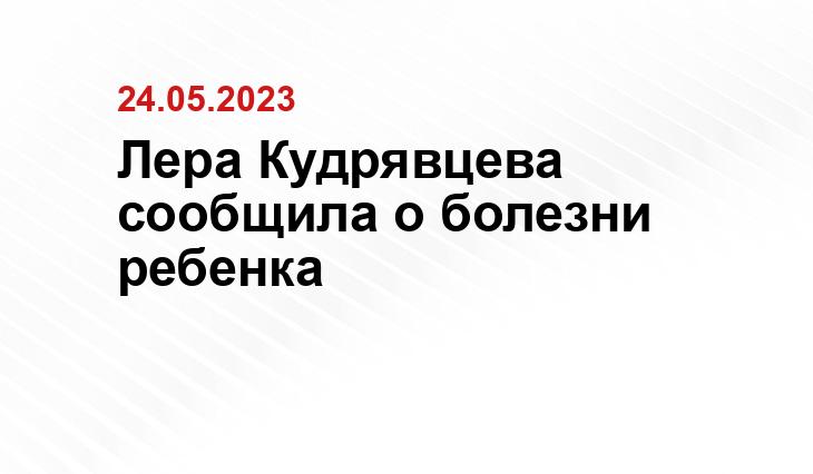 Лера Кудрявцева сообщила о болезни ребенка